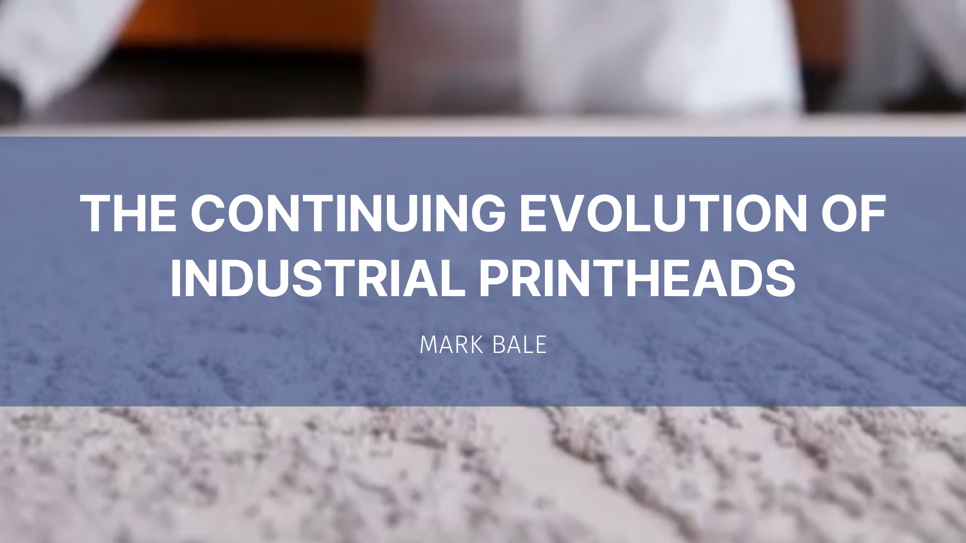 Featured image for “The Continuing Evolution of Industrial Printheads”