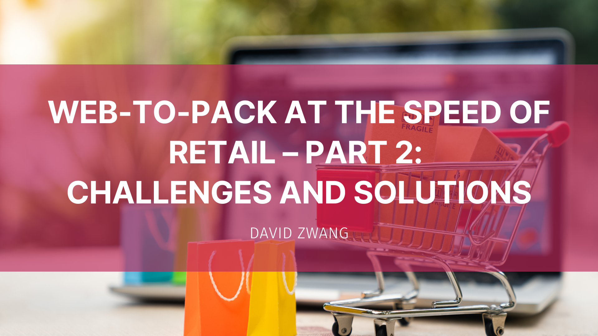 Featured image for “Web-to-Pack at the Speed of Retail – Part 2:  Challenges and Solutions”
