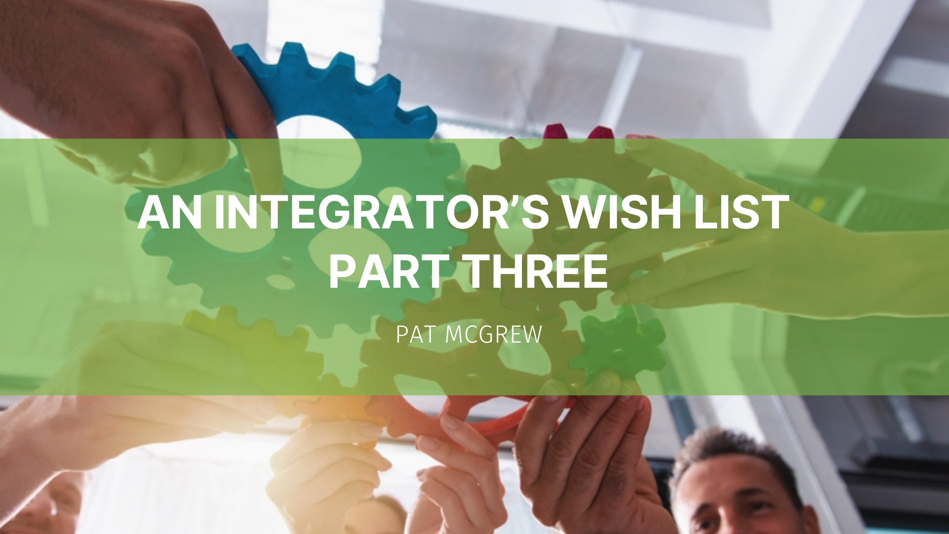 Featured image for “An Integrator’s Wish List – Part Three”